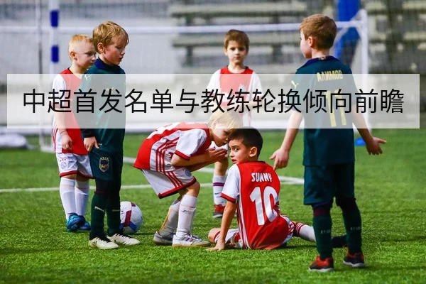 中超首发名单与教练轮换倾向前瞻